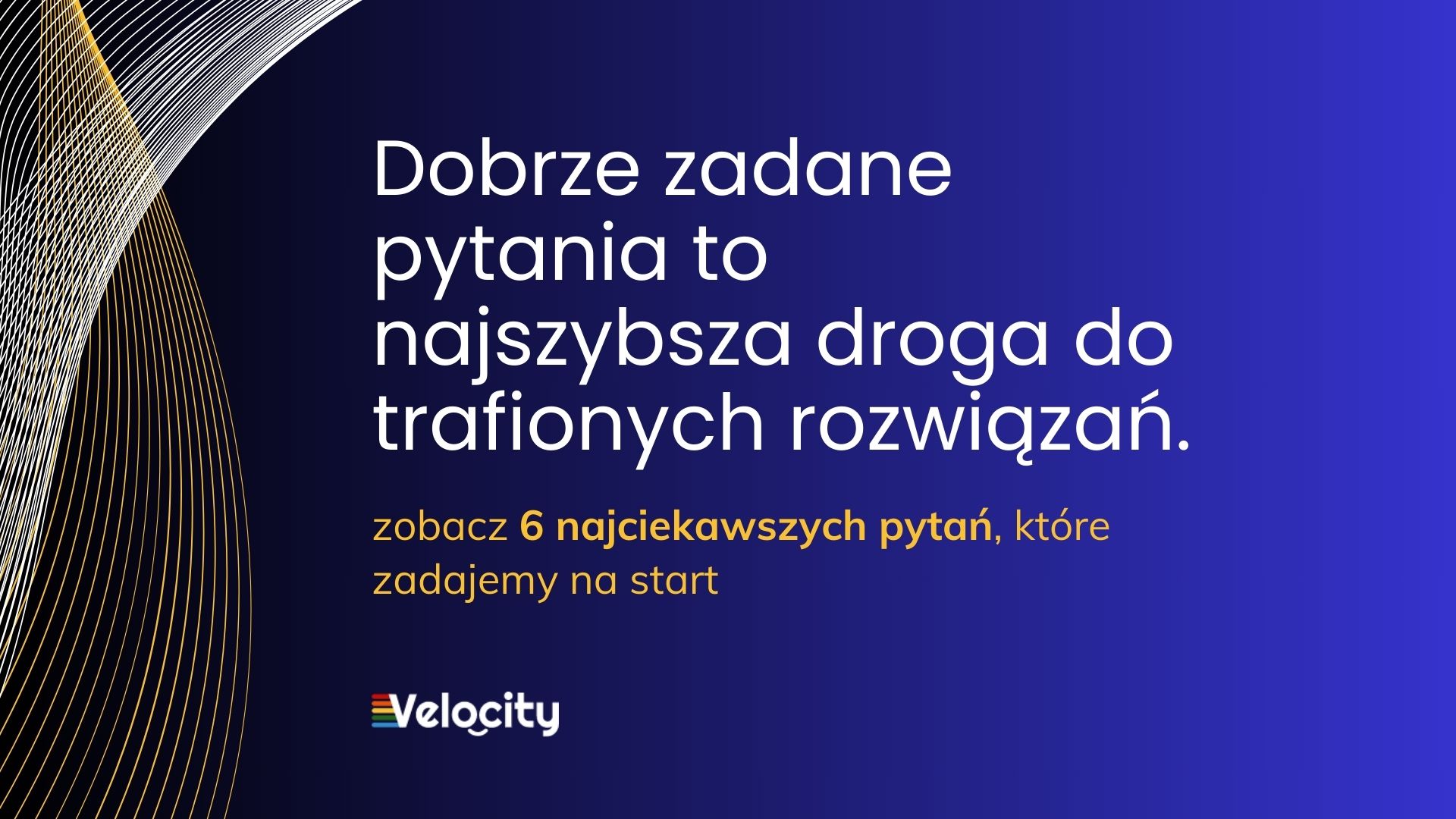Dobrze zadane pytania to najszybsza droga do trafionych rozwiązań.